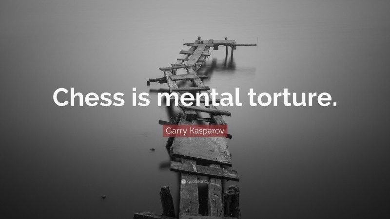 Garry Kasparov Quote: “Chess is mental torture.”