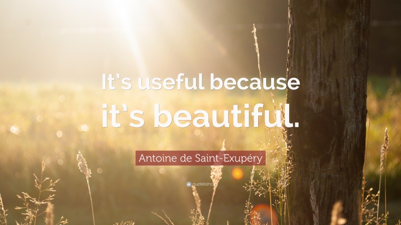 Antoine de Saint-Exupéry Quote: “It’s useful because it’s beautiful.”
