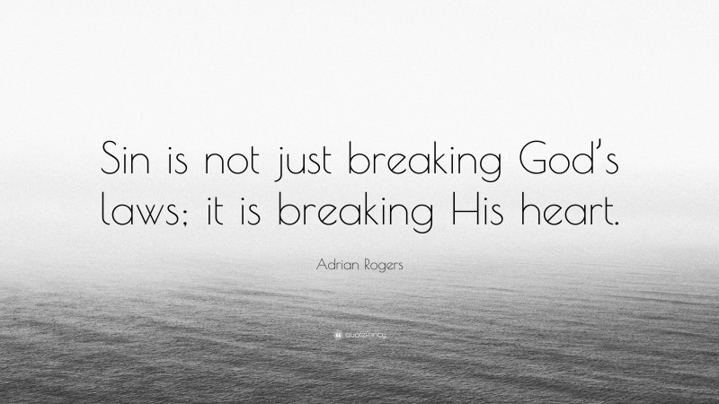 Adrian Rogers Quote: “Sin is not just breaking God’s laws; it is breaking His heart.”