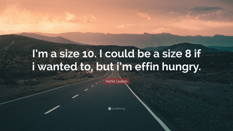 NeNe Leakes Quote: “I’m a size 10. I could be a size 8 if i wanted to, but i’m effin hungry.”