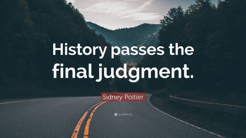 Sidney Poitier Quote: “History passes the final judgment.”