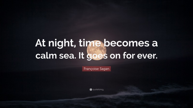Françoise Sagan Quote: “At night, time becomes a calm sea. It goes on for ever.”