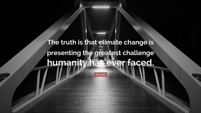 Al Gore Quote: “The truth is that climate change is presenting the greatest challenge humanity has ever faced.”