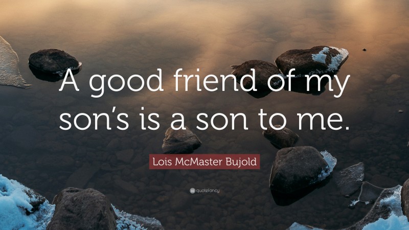 Lois McMaster Bujold Quote: “A good friend of my son’s is a son to me.”