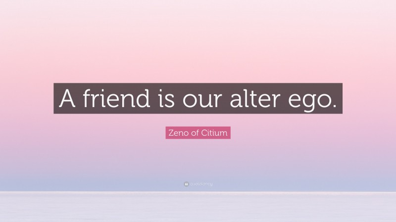 Zeno of Citium Quote: “A friend is our alter ego.”