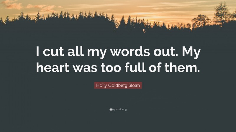 Holly Goldberg Sloan Quote: “I cut all my words out. My heart was too full of them.”