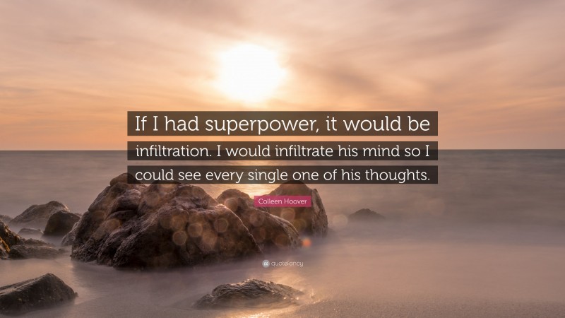 Colleen Hoover Quote: “If I had superpower, it would be infiltration. I would infiltrate his mind so I could see every single one of his thoughts.”