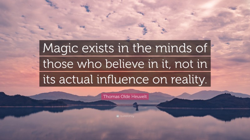 Thomas Olde Heuvelt Quote: “Magic exists in the minds of those who believe in it, not in its actual influence on reality.”