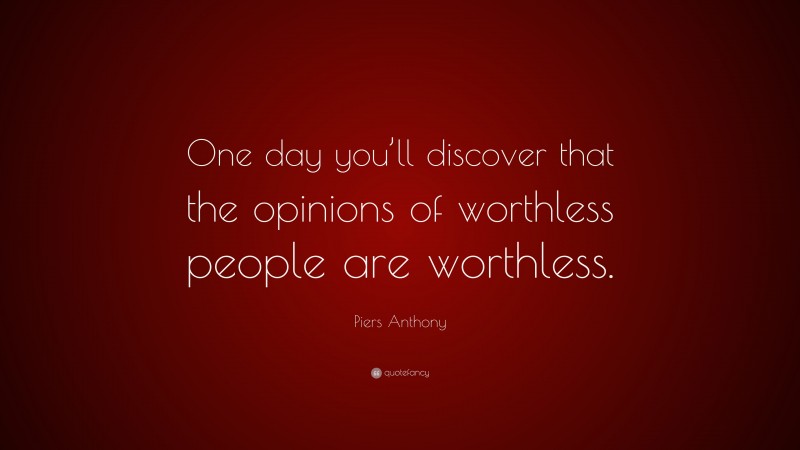 Piers Anthony Quote: “One day you’ll discover that the opinions of worthless people are worthless.”