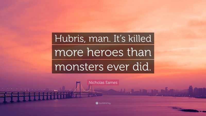 Nicholas Eames Quote: “Hubris, man. It’s killed more heroes than monsters ever did.”