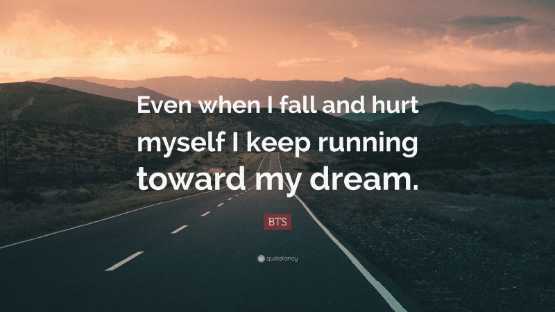 BTS Quote: “Even when I fall and hurt myself I keep running toward my dream.”