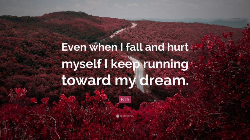 BTS Quote: “Even when I fall and hurt myself I keep running toward my dream.”
