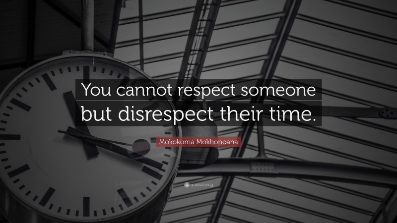 Mokokoma Mokhonoana Quote: “You cannot respect someone but disrespect their time.”