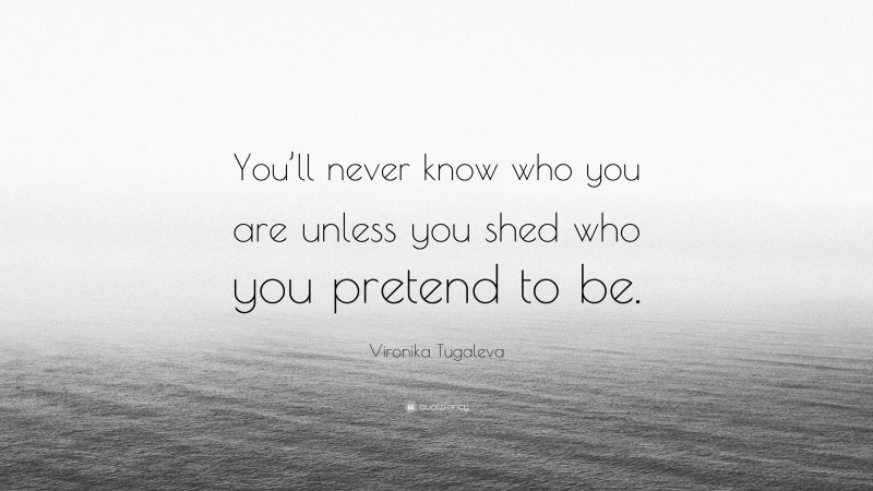 Vironika Tugaleva Quote: “You’ll never know who you are unless you shed who you pretend to be.”