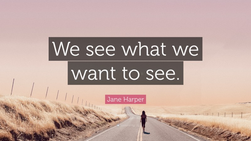Jane Harper Quote: “We see what we want to see.”