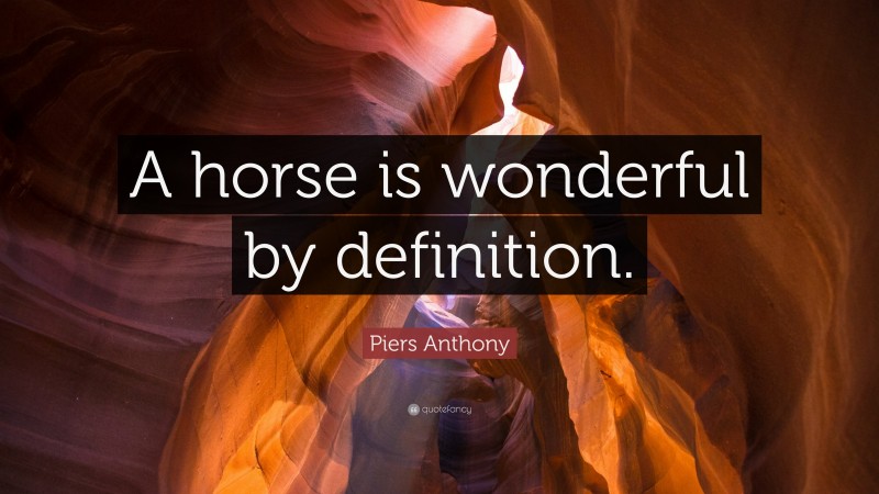 Piers Anthony Quote: “A horse is wonderful by definition.”