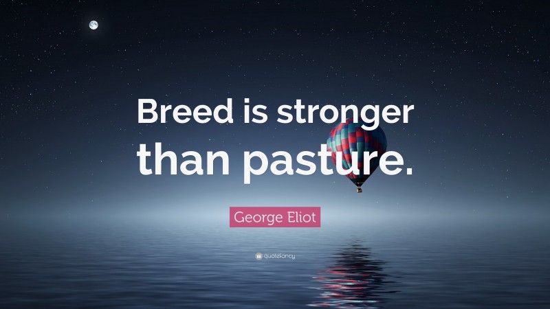 George Eliot Quote: “Breed is stronger than pasture.”