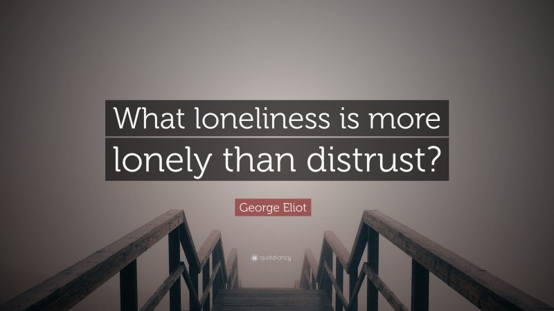 George Eliot Quote: “What loneliness is more lonely than distrust?”