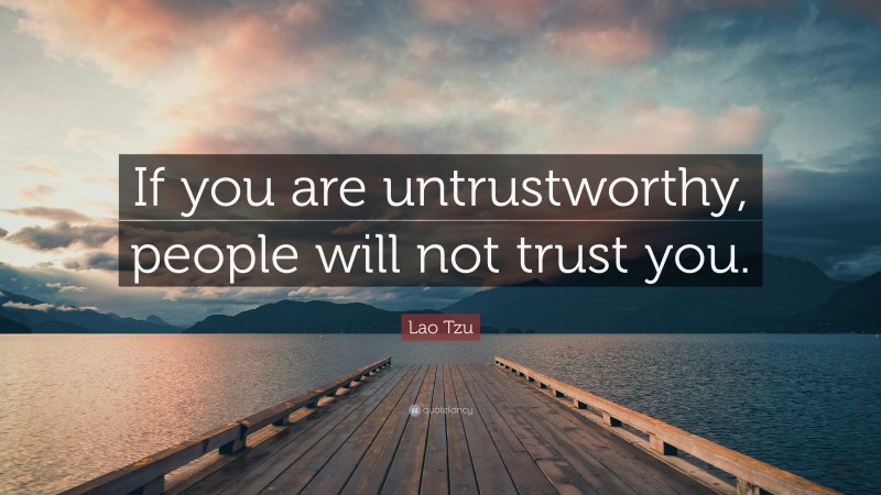 Lao Tzu Quote: “If you are untrustworthy, people will not trust you.”