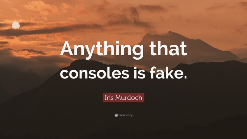 Iris Murdoch Quote: “Anything that consoles is fake.”