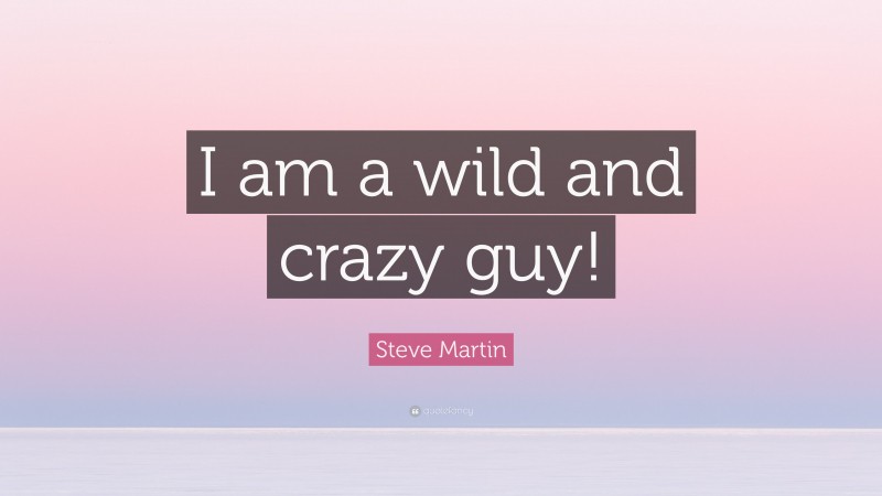 Steve Martin Quote: “I am a wild and crazy guy!”