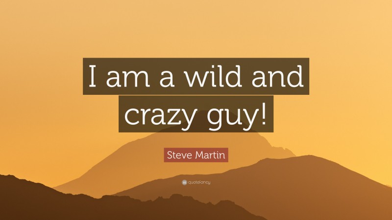 Steve Martin Quote: “I am a wild and crazy guy!”