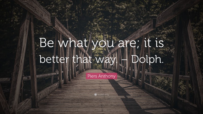 Piers Anthony Quote: “Be what you are; it is better that way. – Dolph.”