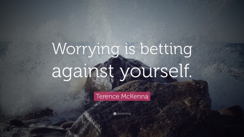 Terence McKenna Quote: “Worrying is betting against yourself.”