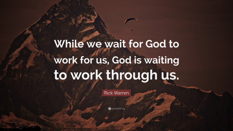 Rick Warren Quote: “While we wait for God to work for us, God is waiting to work through us.”