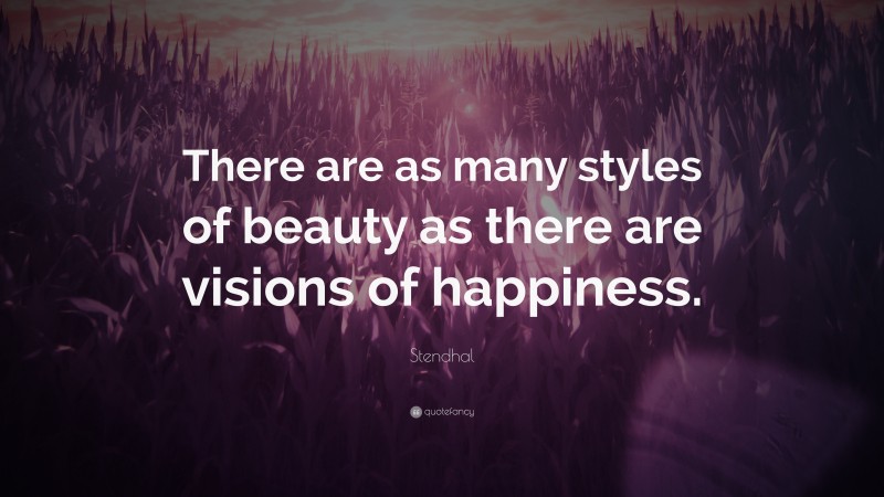 Stendhal Quote: “There are as many styles of beauty as there are visions of happiness.”