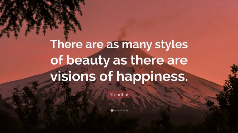 Stendhal Quote: “There are as many styles of beauty as there are visions of happiness.”