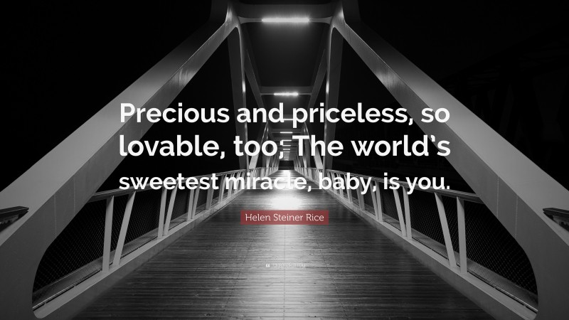 Helen Steiner Rice Quote: “Precious and priceless, so lovable, too; The world’s sweetest miracle, baby, is you.”