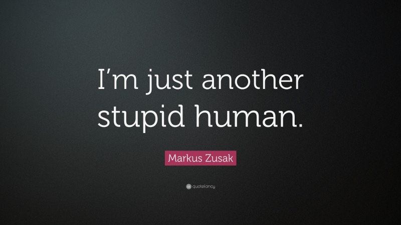Markus Zusak Quote: “I’m just another stupid human.”