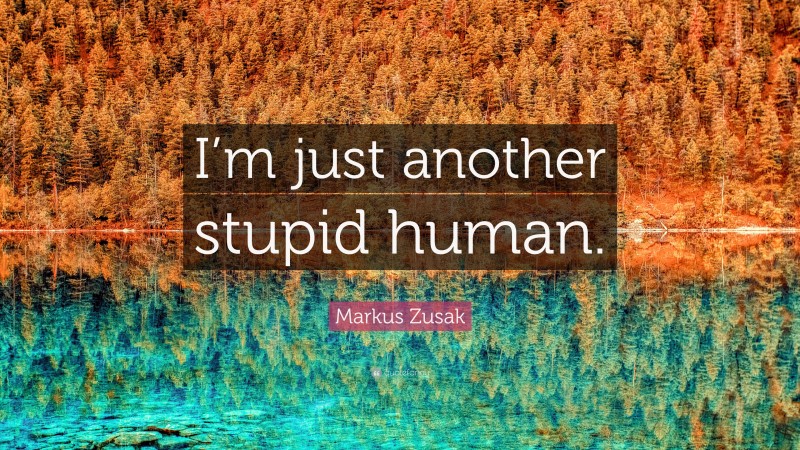 Markus Zusak Quote: “I’m just another stupid human.”