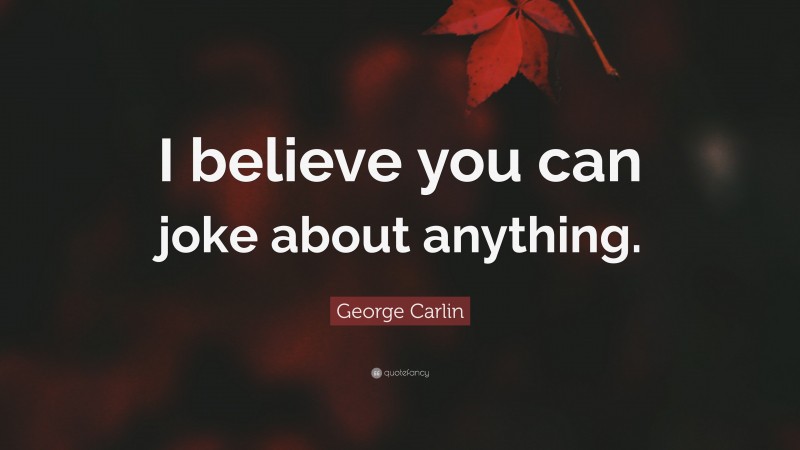 George Carlin Quote: “I believe you can joke about anything.”
