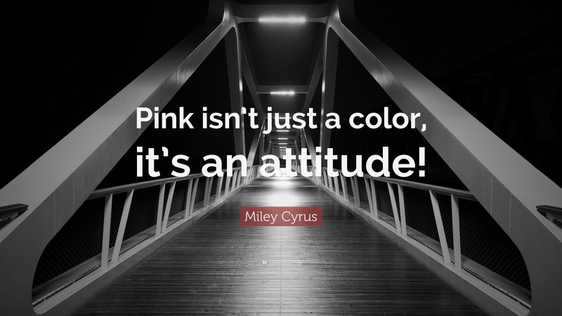 Miley Cyrus Quote: “Pink isn’t just a color, it’s an attitude!”