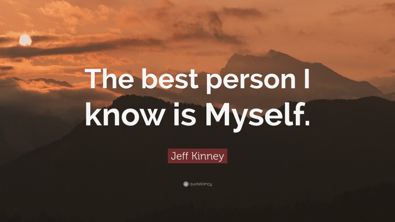 Jeff Kinney Quote: “The best person I know is Myself.”