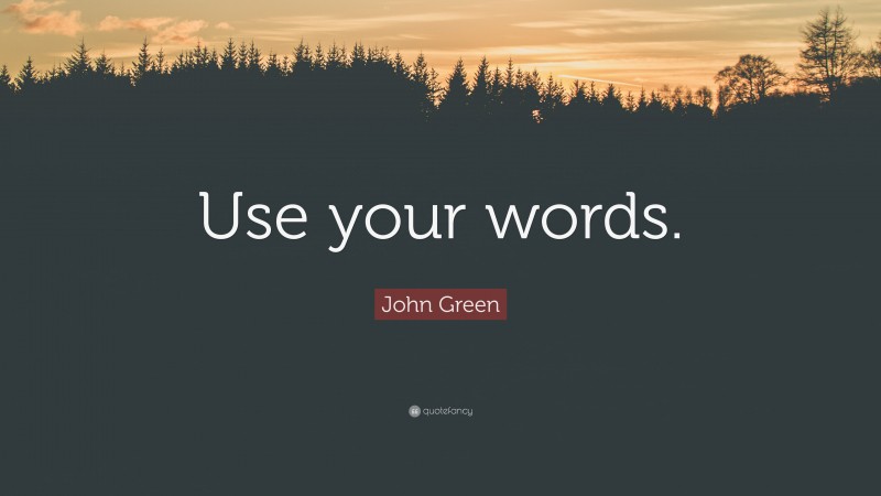 John Green Quote: “Use your words.”