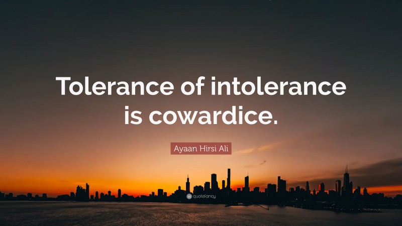 Ayaan Hirsi Ali Quote: “Tolerance of intolerance is cowardice.”