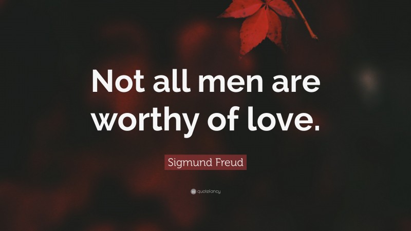 Sigmund Freud Quote: “Not all men are worthy of love.”