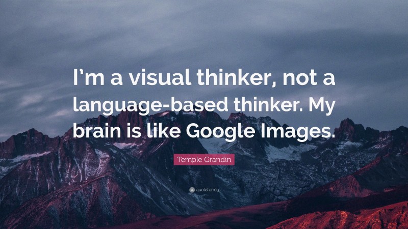 Temple Grandin Quote: “I’m a visual thinker, not a language-based thinker. My brain is like Google Images.”