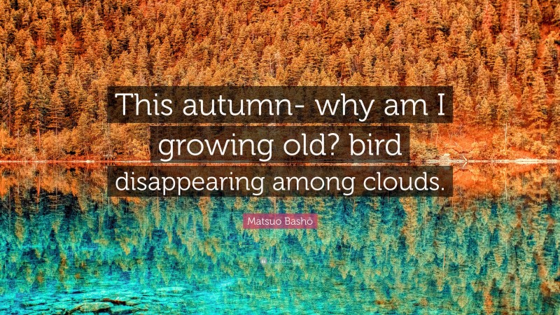 Matsuo Bashō Quote: “This autumn- why am I growing old? bird disappearing among clouds.”