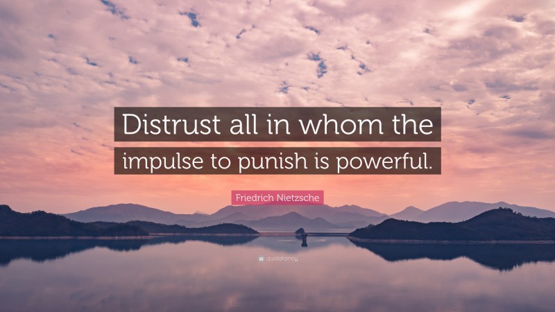Friedrich Nietzsche Quote: “Distrust all in whom the impulse to punish is powerful.”