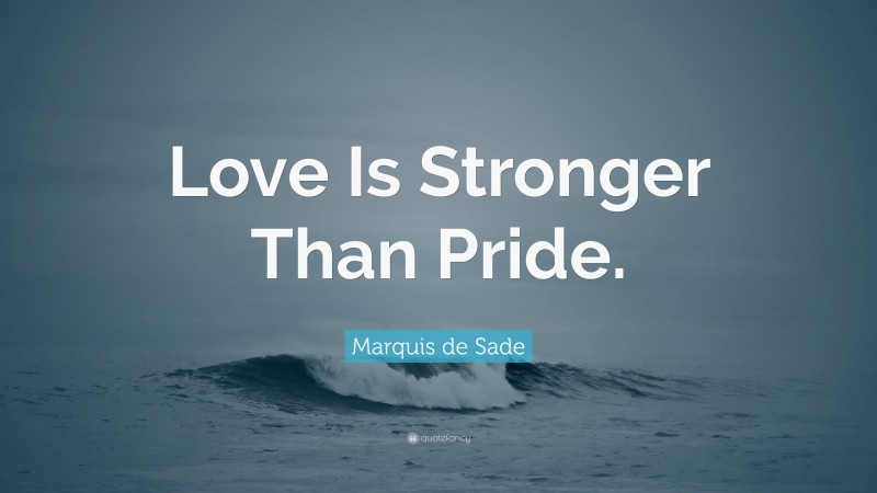 Marquis de Sade Quote: “Love Is Stronger Than Pride.”