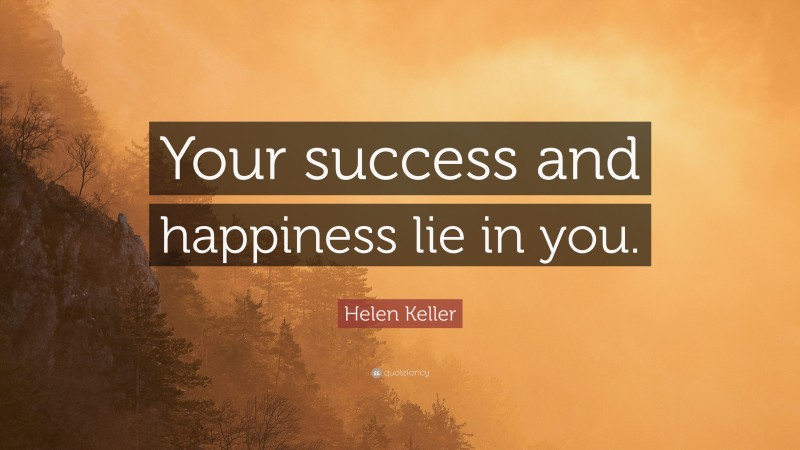 Helen Keller Quote: “Your success and happiness lie in you.”