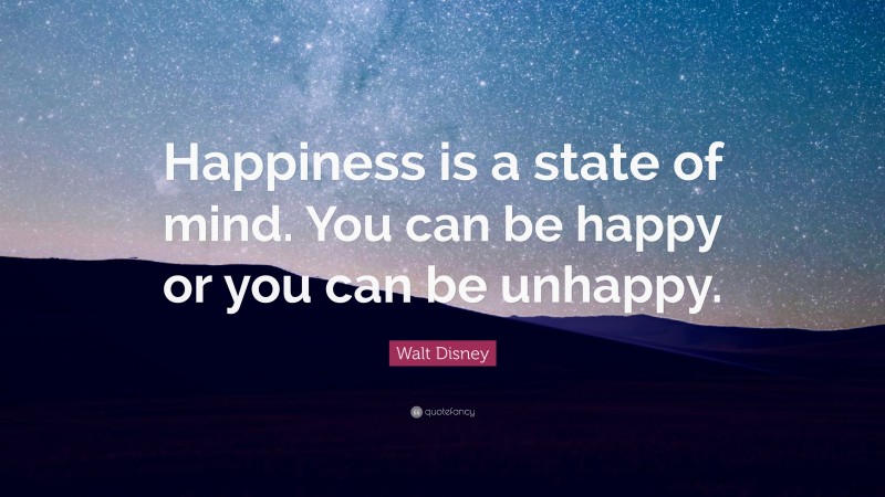 Walt Disney Quote: “Happiness is a state of mind. You can be happy or you can be unhappy.”