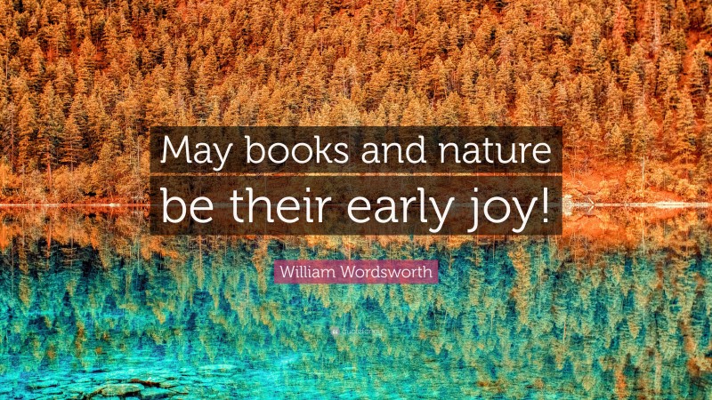 William Wordsworth Quote: “May books and nature be their early joy!”