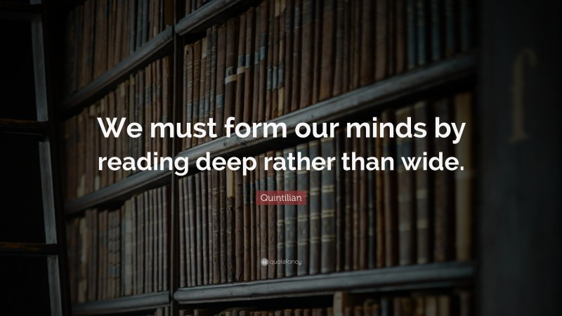 Quintilian Quote: “We must form our minds by reading deep rather than wide.”