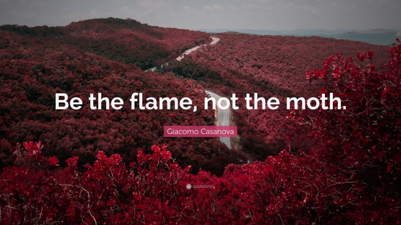 Giacomo Casanova Quote: “Be the flame, not the moth.”