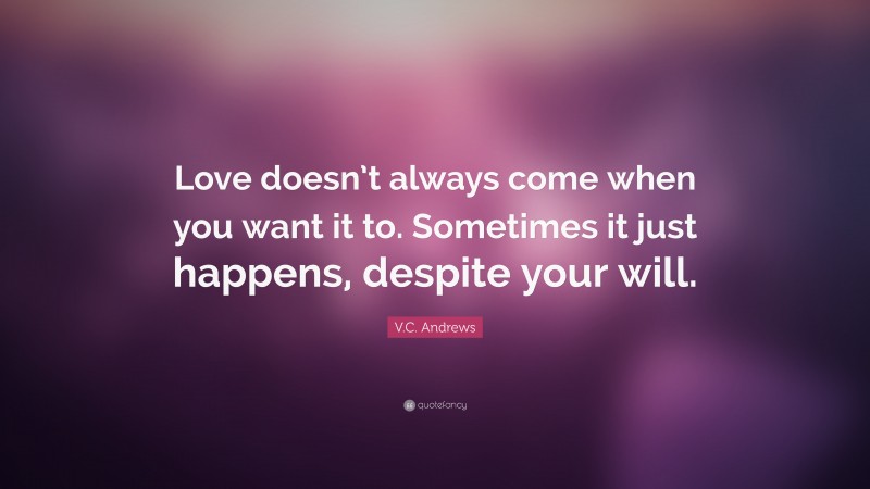 V.C. Andrews Quote: “Love doesn’t always come when you want it to. Sometimes it just happens, despite your will.”
